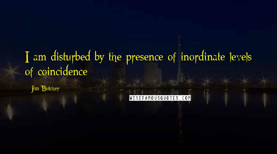 Jim Butcher Quotes: I am disturbed by the presence of inordinate levels of coincidence