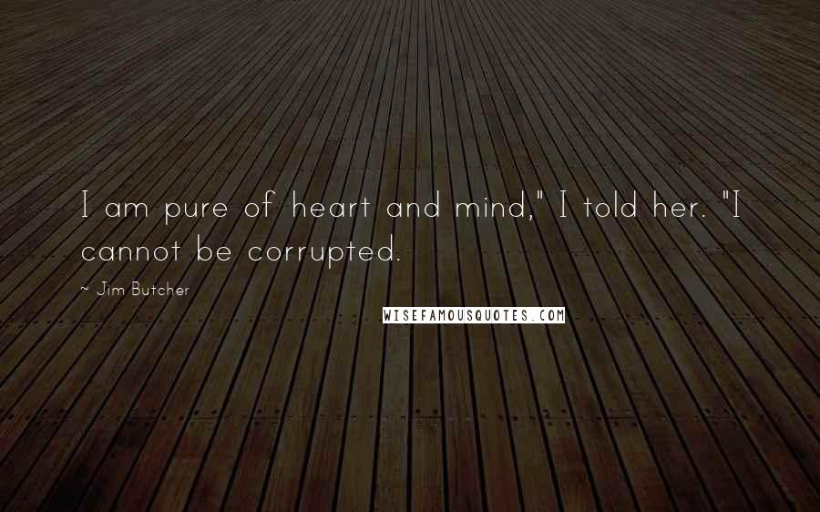 Jim Butcher Quotes: I am pure of heart and mind," I told her. "I cannot be corrupted.