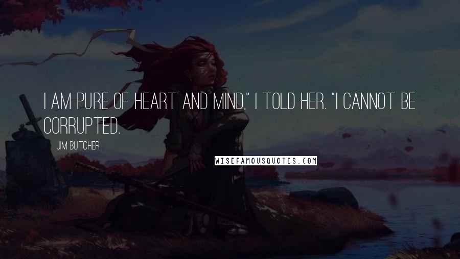 Jim Butcher Quotes: I am pure of heart and mind," I told her. "I cannot be corrupted.