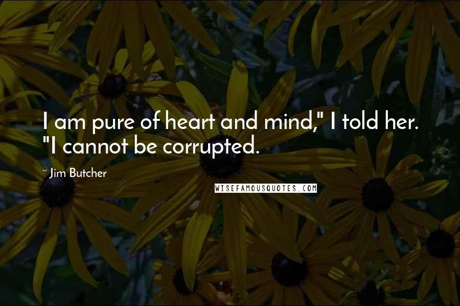 Jim Butcher Quotes: I am pure of heart and mind," I told her. "I cannot be corrupted.