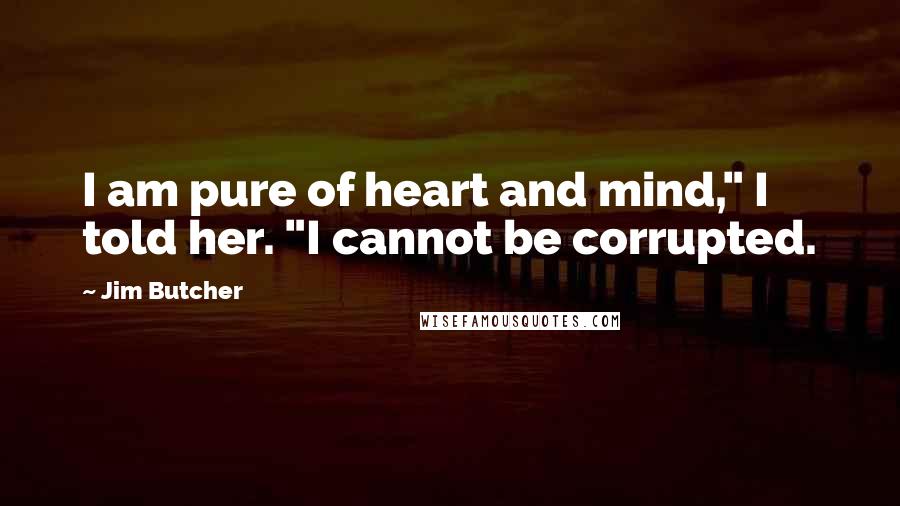 Jim Butcher Quotes: I am pure of heart and mind," I told her. "I cannot be corrupted.