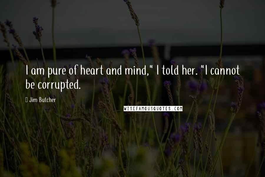 Jim Butcher Quotes: I am pure of heart and mind," I told her. "I cannot be corrupted.