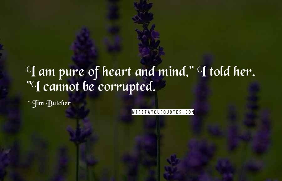 Jim Butcher Quotes: I am pure of heart and mind," I told her. "I cannot be corrupted.