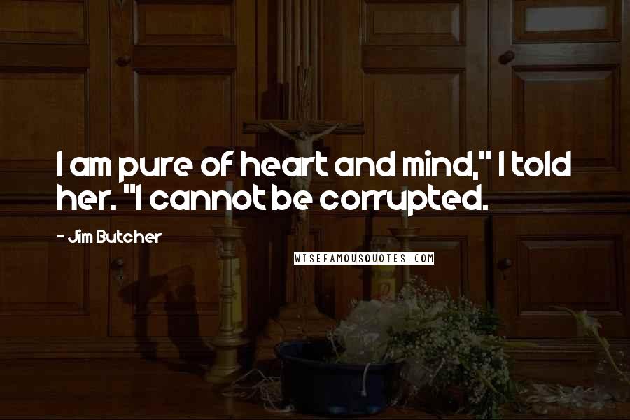 Jim Butcher Quotes: I am pure of heart and mind," I told her. "I cannot be corrupted.