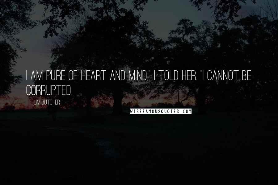 Jim Butcher Quotes: I am pure of heart and mind," I told her. "I cannot be corrupted.