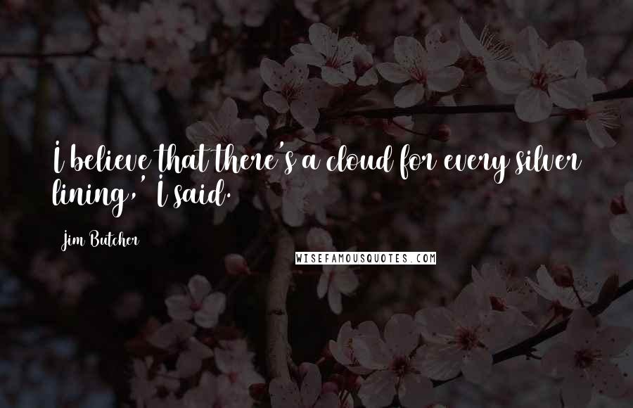 Jim Butcher Quotes: I believe that there's a cloud for every silver lining,' I said.