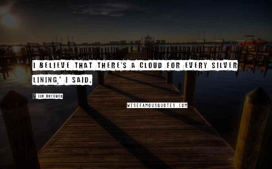 Jim Butcher Quotes: I believe that there's a cloud for every silver lining,' I said.