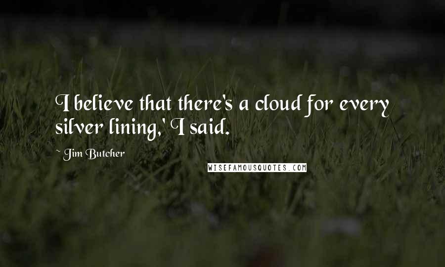 Jim Butcher Quotes: I believe that there's a cloud for every silver lining,' I said.