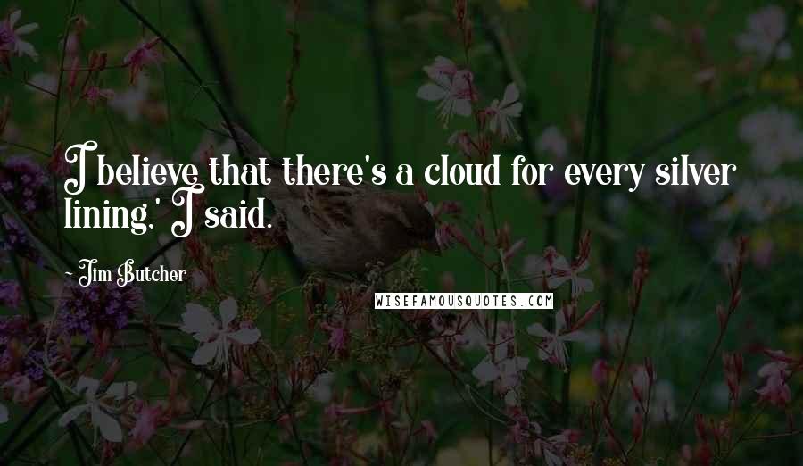 Jim Butcher Quotes: I believe that there's a cloud for every silver lining,' I said.