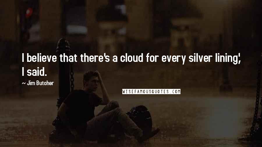 Jim Butcher Quotes: I believe that there's a cloud for every silver lining,' I said.