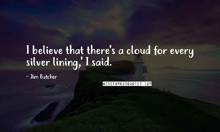 Jim Butcher Quotes: I believe that there's a cloud for every silver lining,' I said.