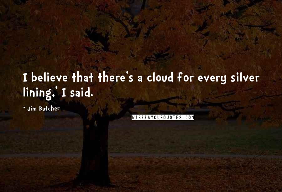 Jim Butcher Quotes: I believe that there's a cloud for every silver lining,' I said.