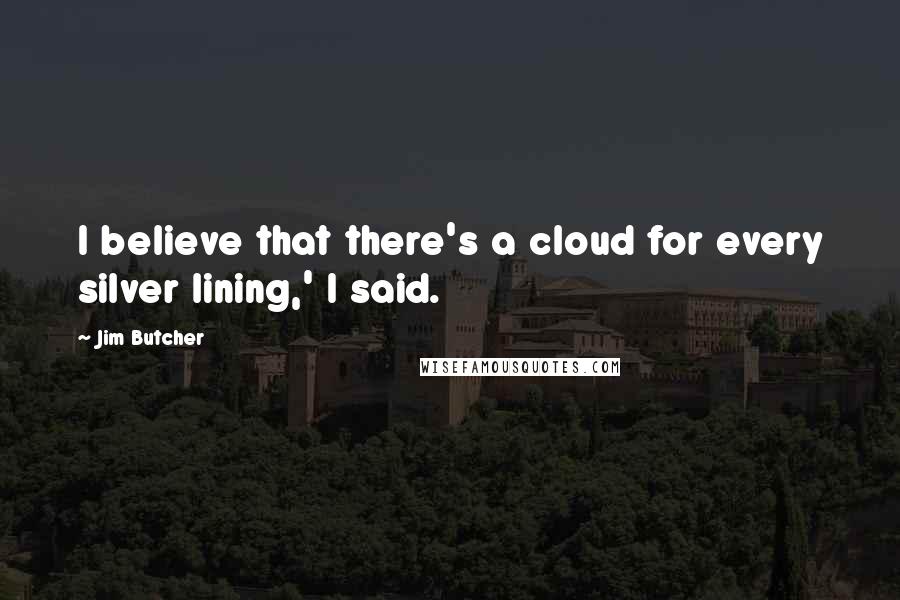 Jim Butcher Quotes: I believe that there's a cloud for every silver lining,' I said.