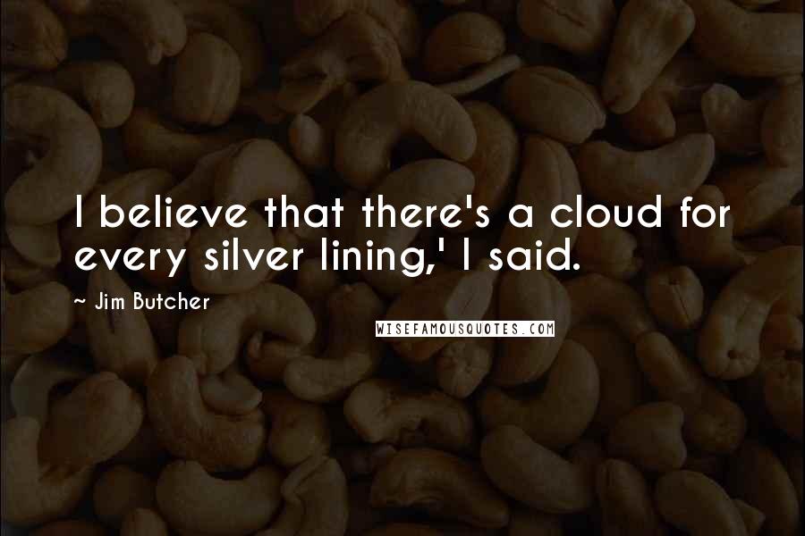 Jim Butcher Quotes: I believe that there's a cloud for every silver lining,' I said.