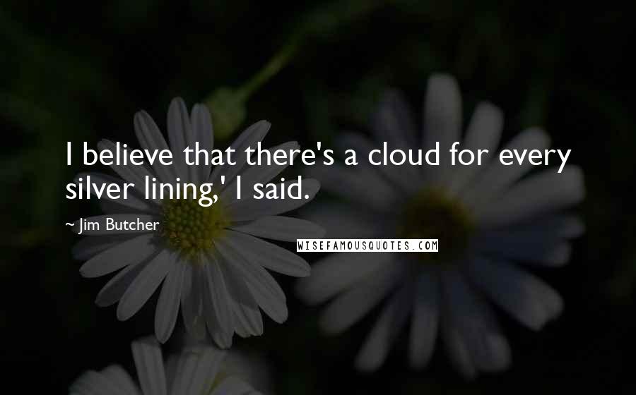 Jim Butcher Quotes: I believe that there's a cloud for every silver lining,' I said.