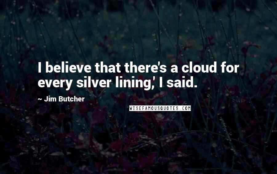 Jim Butcher Quotes: I believe that there's a cloud for every silver lining,' I said.