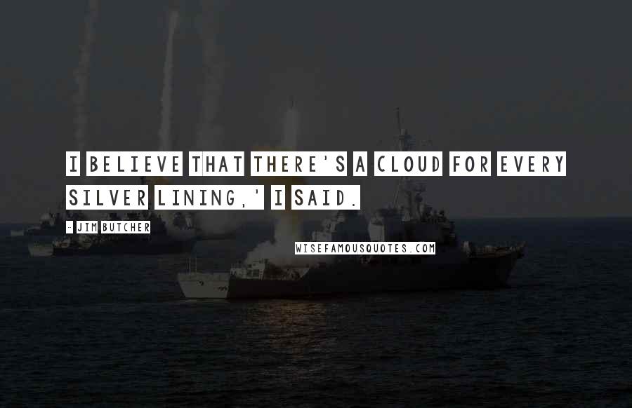 Jim Butcher Quotes: I believe that there's a cloud for every silver lining,' I said.
