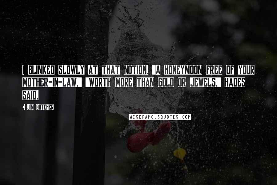 Jim Butcher Quotes: I blinked slowly at that notion. "A honeymoon free of your mother-in-law." "Worth more than gold or jewels," Hades said.