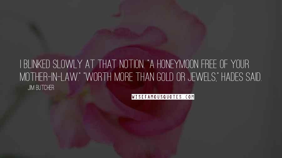 Jim Butcher Quotes: I blinked slowly at that notion. "A honeymoon free of your mother-in-law." "Worth more than gold or jewels," Hades said.