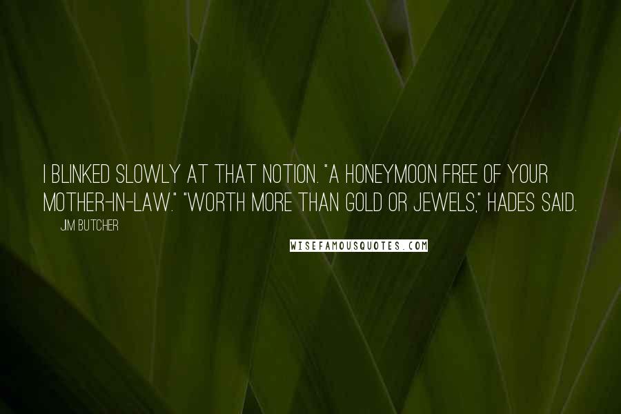 Jim Butcher Quotes: I blinked slowly at that notion. "A honeymoon free of your mother-in-law." "Worth more than gold or jewels," Hades said.