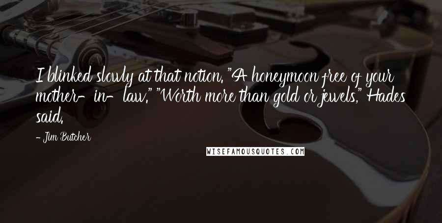 Jim Butcher Quotes: I blinked slowly at that notion. "A honeymoon free of your mother-in-law." "Worth more than gold or jewels," Hades said.