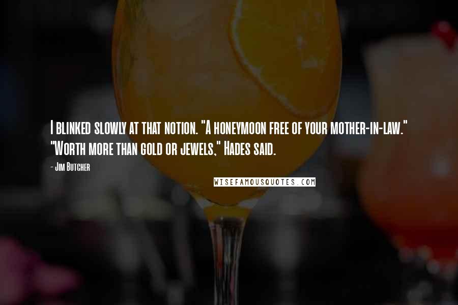 Jim Butcher Quotes: I blinked slowly at that notion. "A honeymoon free of your mother-in-law." "Worth more than gold or jewels," Hades said.