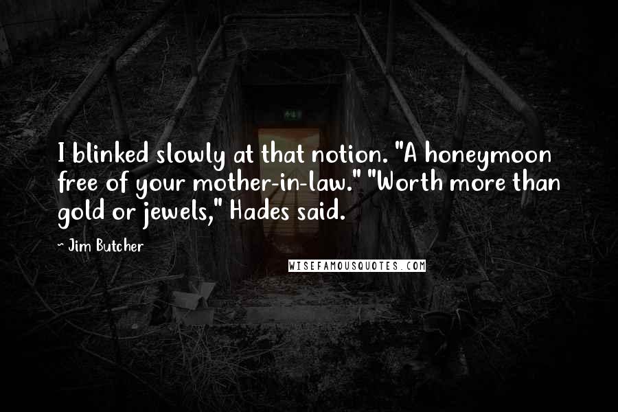 Jim Butcher Quotes: I blinked slowly at that notion. "A honeymoon free of your mother-in-law." "Worth more than gold or jewels," Hades said.