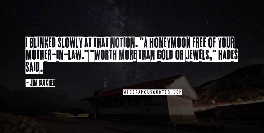 Jim Butcher Quotes: I blinked slowly at that notion. "A honeymoon free of your mother-in-law." "Worth more than gold or jewels," Hades said.