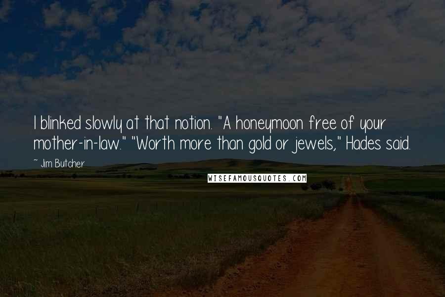 Jim Butcher Quotes: I blinked slowly at that notion. "A honeymoon free of your mother-in-law." "Worth more than gold or jewels," Hades said.