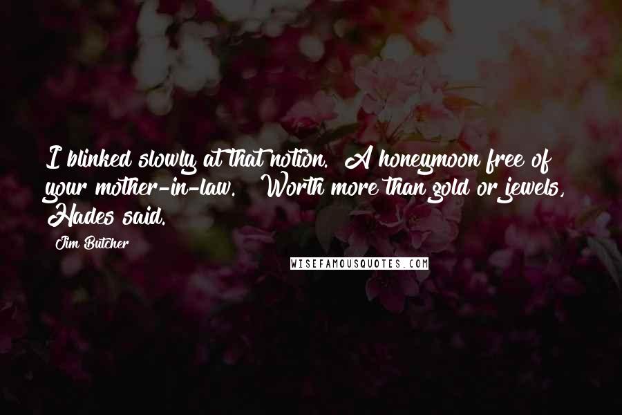 Jim Butcher Quotes: I blinked slowly at that notion. "A honeymoon free of your mother-in-law." "Worth more than gold or jewels," Hades said.