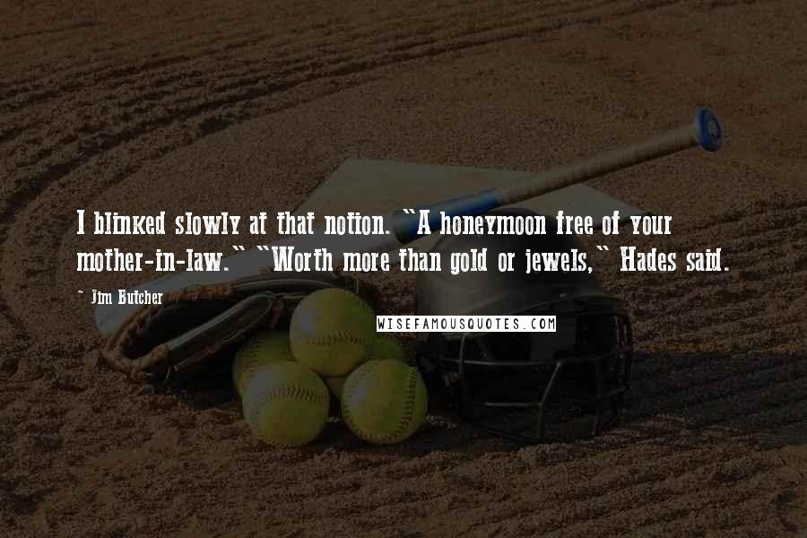 Jim Butcher Quotes: I blinked slowly at that notion. "A honeymoon free of your mother-in-law." "Worth more than gold or jewels," Hades said.