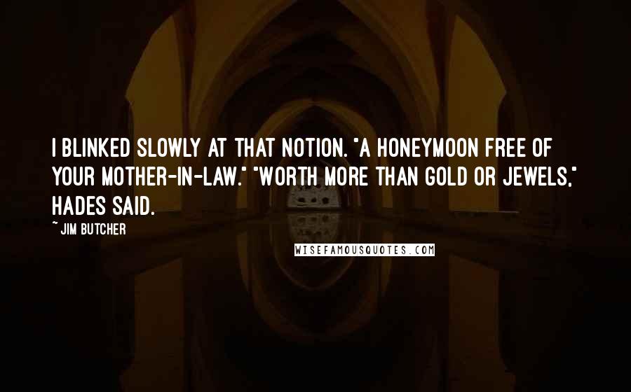 Jim Butcher Quotes: I blinked slowly at that notion. "A honeymoon free of your mother-in-law." "Worth more than gold or jewels," Hades said.