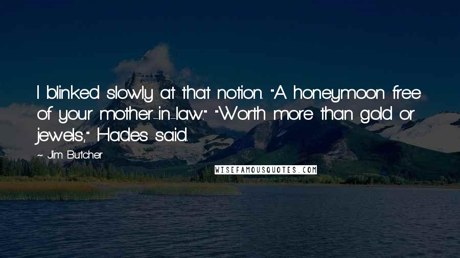 Jim Butcher Quotes: I blinked slowly at that notion. "A honeymoon free of your mother-in-law." "Worth more than gold or jewels," Hades said.