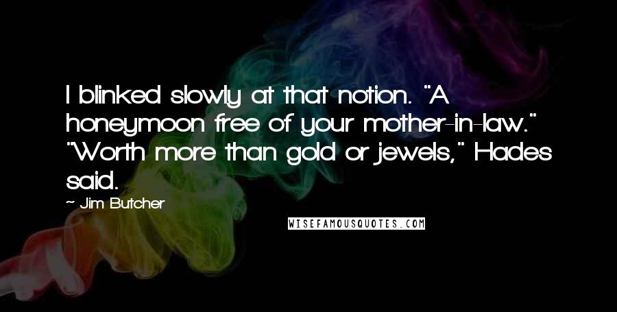 Jim Butcher Quotes: I blinked slowly at that notion. "A honeymoon free of your mother-in-law." "Worth more than gold or jewels," Hades said.