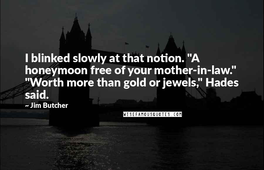 Jim Butcher Quotes: I blinked slowly at that notion. "A honeymoon free of your mother-in-law." "Worth more than gold or jewels," Hades said.