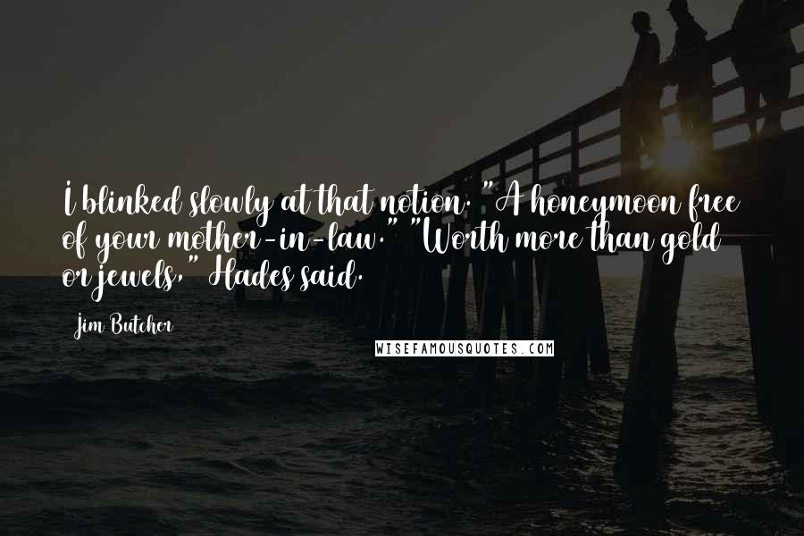 Jim Butcher Quotes: I blinked slowly at that notion. "A honeymoon free of your mother-in-law." "Worth more than gold or jewels," Hades said.