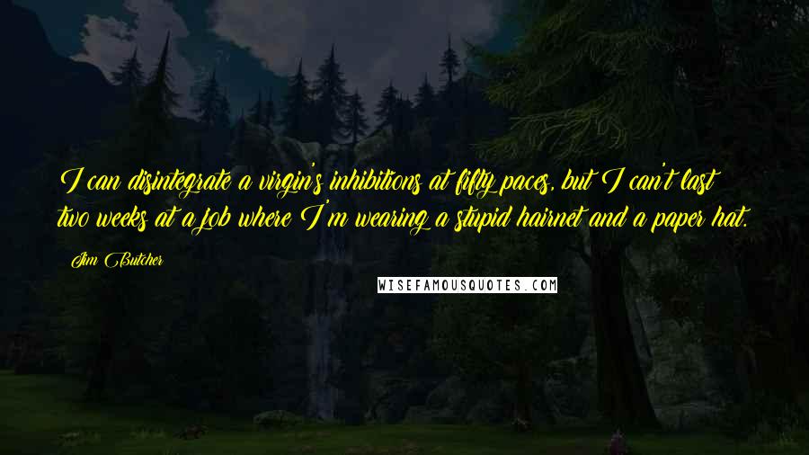 Jim Butcher Quotes: I can disintegrate a virgin's inhibitions at fifty paces, but I can't last two weeks at a job where I'm wearing a stupid hairnet and a paper hat.