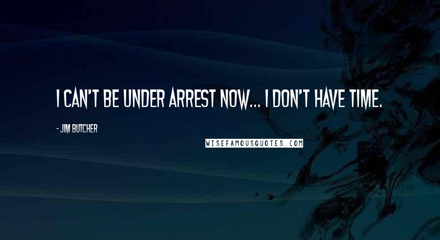 Jim Butcher Quotes: I can't be under arrest now... I don't have time.