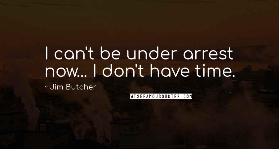 Jim Butcher Quotes: I can't be under arrest now... I don't have time.