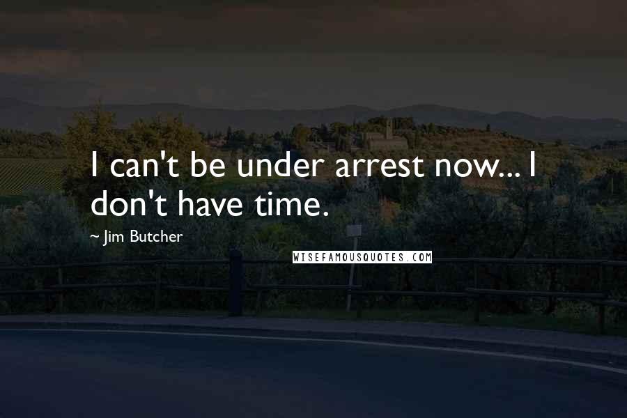 Jim Butcher Quotes: I can't be under arrest now... I don't have time.