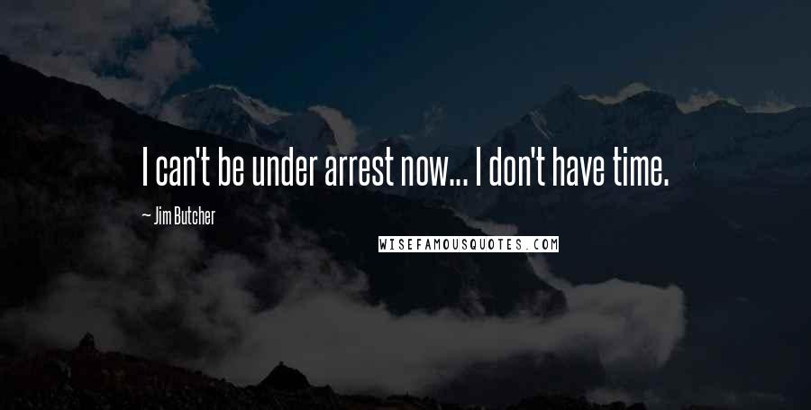 Jim Butcher Quotes: I can't be under arrest now... I don't have time.