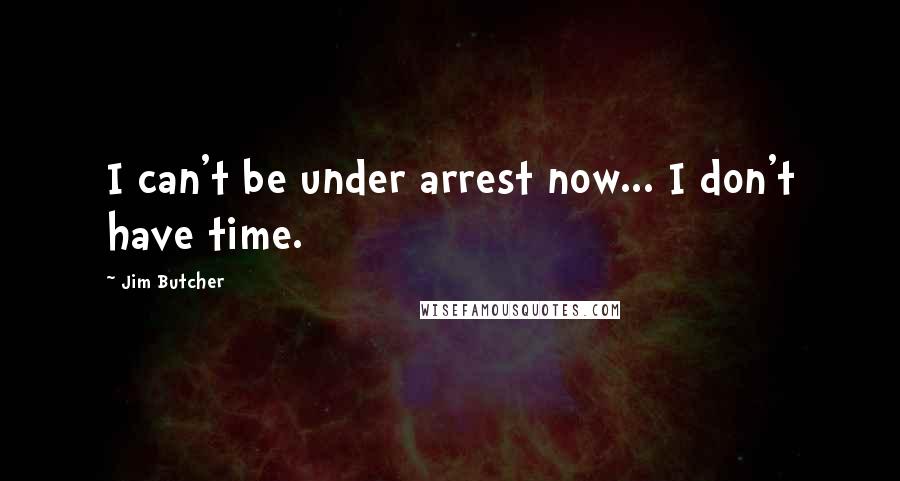 Jim Butcher Quotes: I can't be under arrest now... I don't have time.