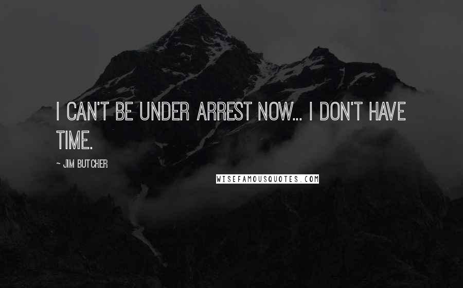 Jim Butcher Quotes: I can't be under arrest now... I don't have time.