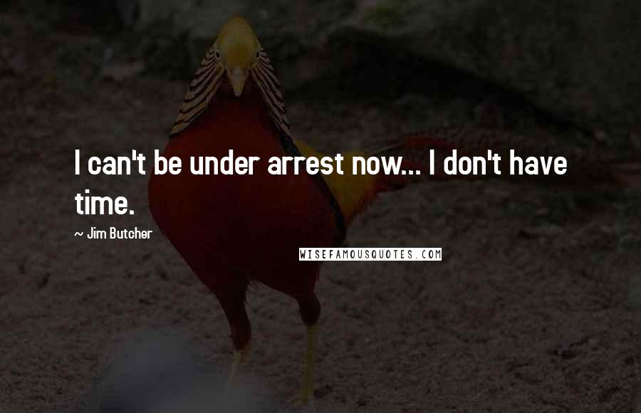 Jim Butcher Quotes: I can't be under arrest now... I don't have time.