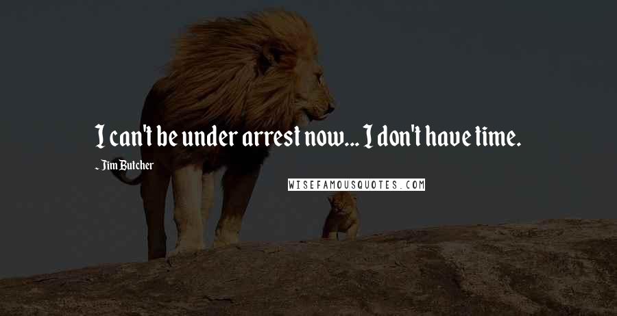 Jim Butcher Quotes: I can't be under arrest now... I don't have time.