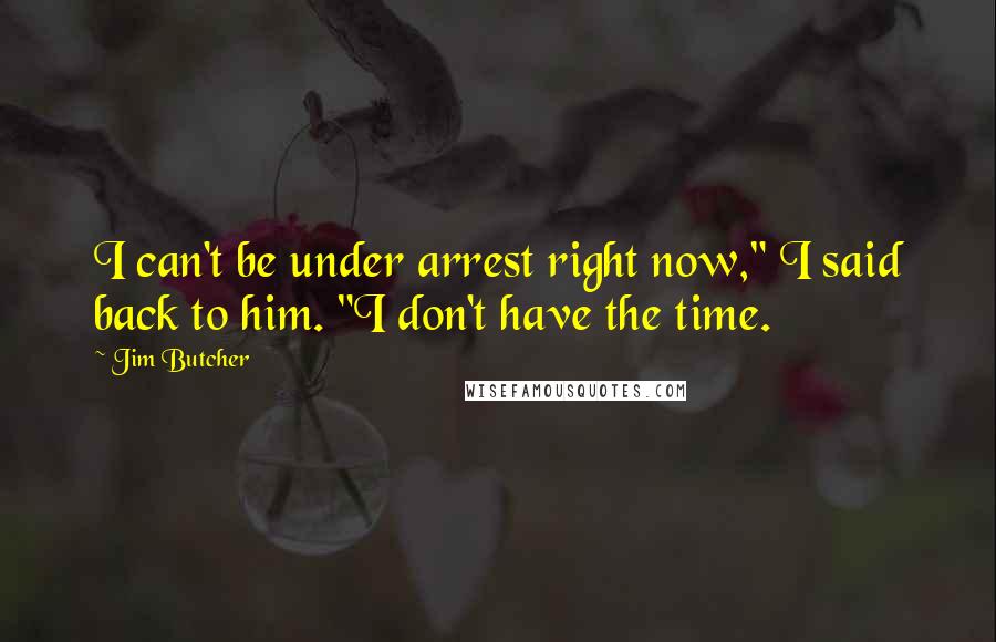 Jim Butcher Quotes: I can't be under arrest right now," I said back to him. "I don't have the time.