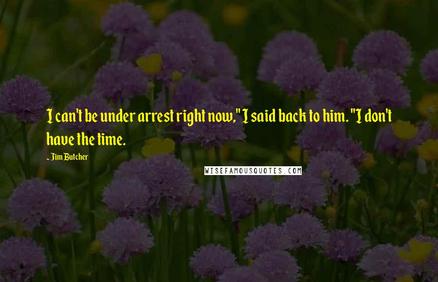 Jim Butcher Quotes: I can't be under arrest right now," I said back to him. "I don't have the time.