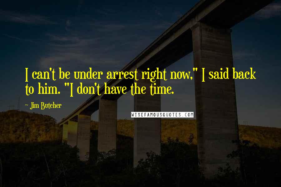 Jim Butcher Quotes: I can't be under arrest right now," I said back to him. "I don't have the time.