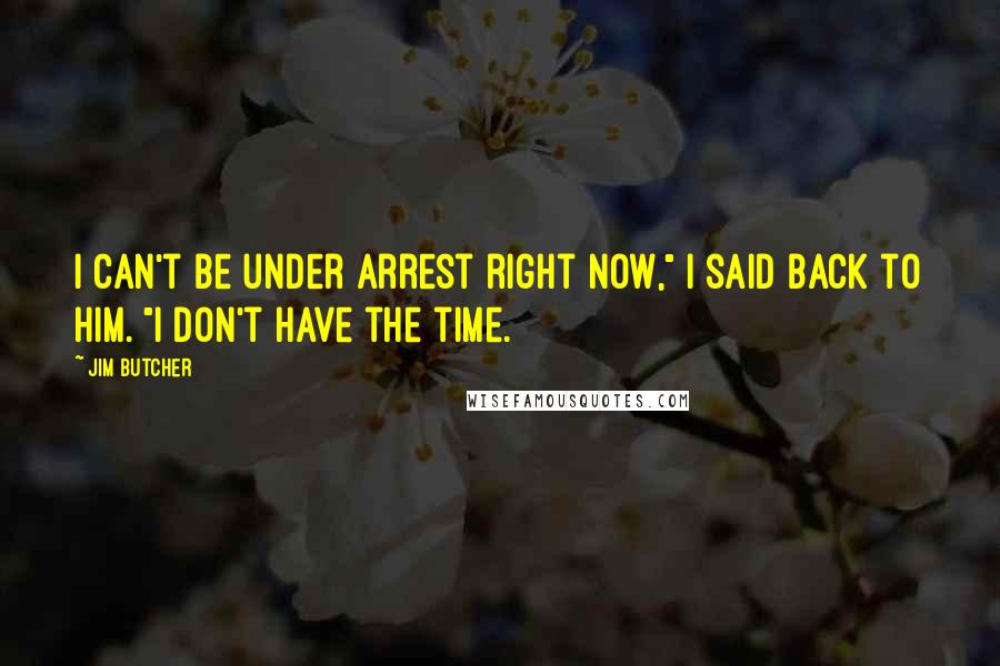 Jim Butcher Quotes: I can't be under arrest right now," I said back to him. "I don't have the time.