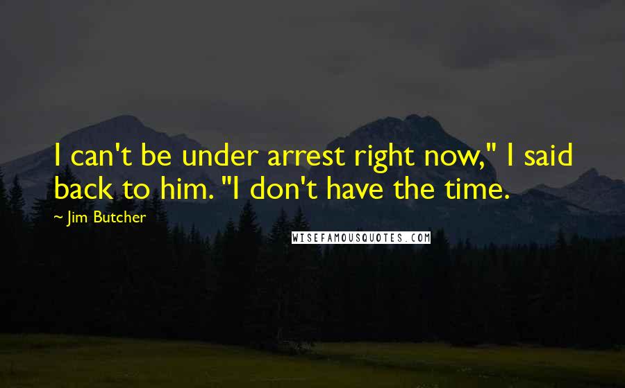 Jim Butcher Quotes: I can't be under arrest right now," I said back to him. "I don't have the time.